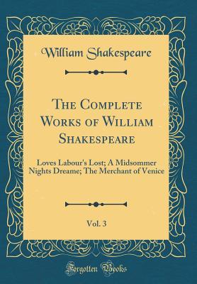 Download Loves Labour's Lost; A Midsommer Nights Dreame; The Merchant of Venice (The Complete Works of William Shakespeare, Vol. 3) - William Shakespeare | PDF