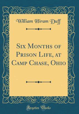 Read Online Six Months of Prison Life, at Camp Chase, Ohio (Classic Reprint) - William Hiram Duff file in PDF
