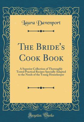 Read Online The Bride's Cook Book: A Superior Collection of Thoroughly Tested Practical Recipes Specially Adapted to the Needs of the Young Housekeeper (Classic Reprint) - Laura Davenport | ePub