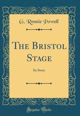 Download The Bristol Stage: Its Story (Classic Reprint) - G. Rennie Powell | ePub