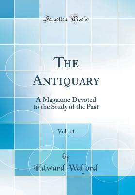 Read Online The Antiquary, Vol. 14: A Magazine Devoted to the Study of the Past (Classic Reprint) - Edward Walford | PDF