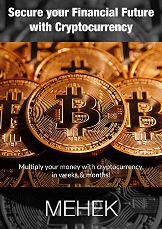 Read Online Secure your Financial Future with Crypto-currency: Multiply your money with cryptocurrency - Mehek Bassi | PDF