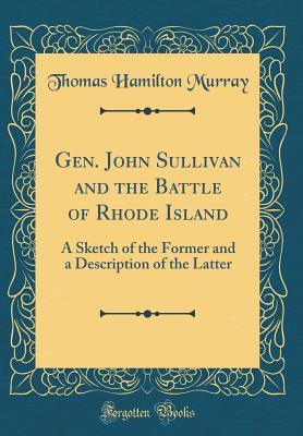 Read Online Gen. John Sullivan and the Battle of Rhode Island: A Sketch of the Former and a Description of the Latter (Classic Reprint) - Thomas Hamilton Murray | ePub
