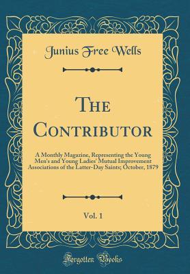 Read The Contributor, Vol. 1: A Monthly Magazine, Representing the Young Men's and Young Ladies' Mutual Improvement Associations of the Latter-Day Saints; October, 1879 (Classic Reprint) - Junius Free Wells | ePub