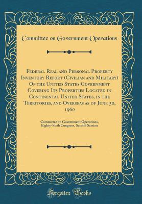 Download Federal Real and Personal Property Inventory Report (Civilian and Military) of the United States Government Covering Its Properties Located in Continental United States, in the Territories, and Overseas as of June 30, 1960: Committee on Government Operati - U.S. Committee on Government Operations file in PDF