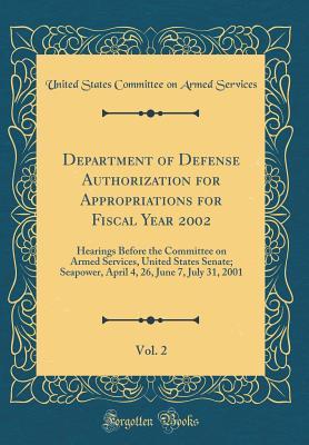Full Download Department of Defense Authorization for Appropriations for Fiscal Year 2002, Vol. 2: Hearings Before the Committee on Armed Services, United States Senate; Seapower, April 4, 26, June 7, July 31, 2001 (Classic Reprint) - United States Committee on Arm Services file in ePub