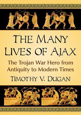 Download The Many Lives of Ajax: The Trojan War Hero from Antiquity to Modern Times - Timothy V Dugan | ePub