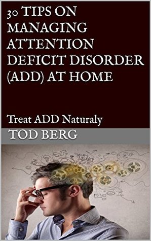 Read 30 TIPS ON MANAGING ATTENTION DEFICIT DISORDER (ADD) AT HOME: Treat ADD Naturaly - Tod Berg file in ePub