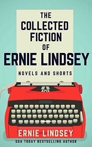 Full Download The Collected Fiction of Ernie Lindsey: Novels and Shorts - Ernie Lindsey file in ePub