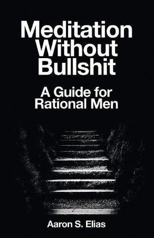 Read Meditation Without Bullshit: A Guide for Rational Men - Aaron S. Elias file in PDF