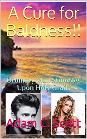 Read A Cure for Baldness!!: Ordinary Man Stumbles Upon Holy Grail.. - Adam C. Scott file in ePub