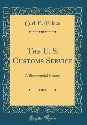Full Download The U. S. Customs Service: A Bicentennial History (Classic Reprint) - Carl E. Prince file in PDF