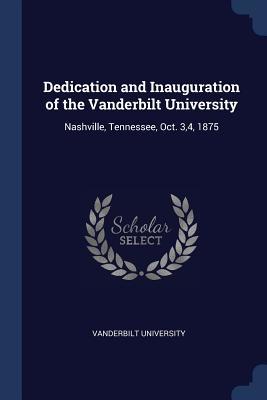 Read Online Dedication and Inauguration of the Vanderbilt University: Nashville, Tennessee, Oct. 3,4, 1875 - Vanderbilt University | ePub