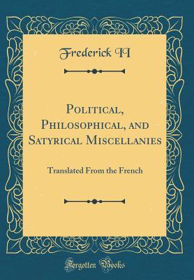 Read Political, Philosophical, and Satyrical Miscellanies: Translated from the French (Classic Reprint) - Frederick the Great | ePub
