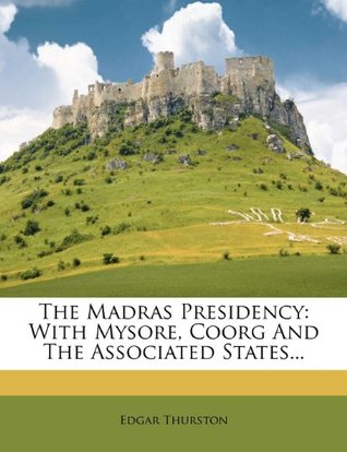 Full Download The Madras Presidency: With Mysore, Coorg and the Associated States - Edgar Thurston file in PDF