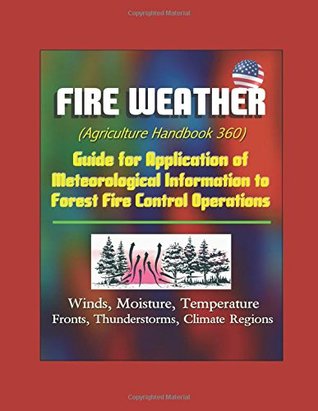 Read Fire Weather (Agriculture Handbook 360) - Guide for Application of Meteorological Information to Forest Fire Control Operations, Winds, Moisture, Temperature, Fronts, Thunderstorms, Climate Regions - U.S. Government | ePub