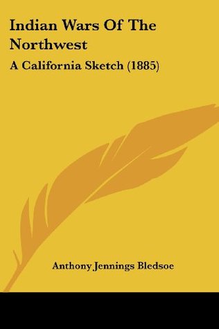 Read Indian Wars of the Northwest: A California Sketch (1885) - A.J. Bledsoe | PDF