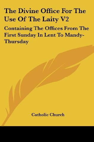 Download The Divine Office For The Use Of The Laity V2: Containing The Offices From The First Sunday In Lent To Mandy-Thursday - The Catholic Church | ePub