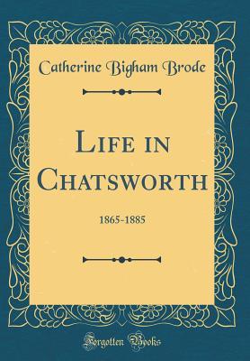 Read Online Life in Chatsworth: 1865-1885 (Classic Reprint) - Catherine Bigham Brode | PDF