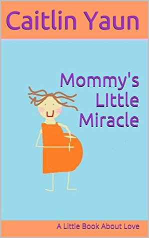Download Mommy's LIttle Miracle: A Little Book About Love - Caitlin Yaun file in PDF