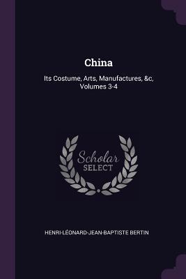 Download China: Its Costume, Arts, Manufactures, &c, Volumes 3-4 - Henri-Leonard-Jean-Baptiste Bertin | PDF