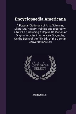 Full Download Encyclopaedia Americana: A Popular Dictionary of Arts, Sciences, Literature, History, Politics and Biography, a New Ed.; Including a Copius Collection of Original Articles in American Biography; On the Basis of the 7th Ed., of the German Conversations-Lex - Anonymous file in ePub