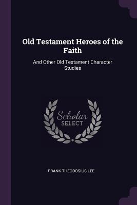 Download Old Testament Heroes of the Faith: And Other Old Testament Character Studies - Frank Theodosius Lee file in PDF