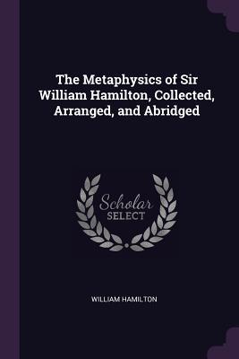 Read The Metaphysics of Sir William Hamilton, Collected, Arranged, and Abridged - William Hamilton file in ePub