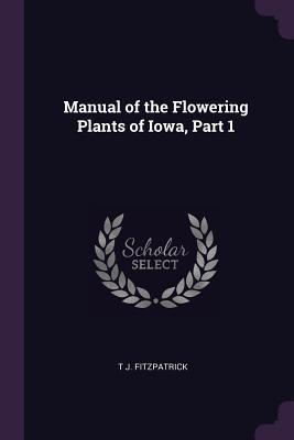 Full Download Manual of the Flowering Plants of Iowa, Part 1 - T J Fitzpatrick file in PDF