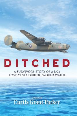 Full Download Ditched: A Survivor's Story of a B-24 Lost at Sea During World War II - Mr Curtis Grant Parker file in ePub