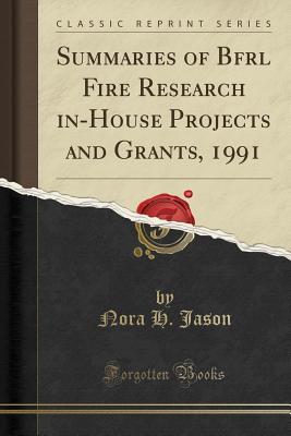 Read Online Summaries of Bfrl Fire Research In-House Projects and Grants, 1991 (Classic Reprint) - Nora H Jason | PDF
