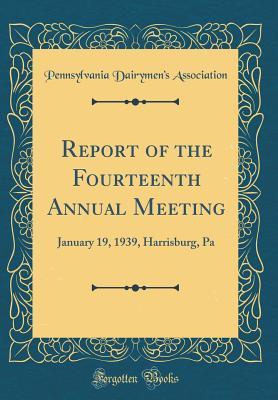 Read Online Report of the Fourteenth Annual Meeting: January 19, 1939, Harrisburg, Pa (Classic Reprint) - Pennsylvania Dairymen Association | ePub