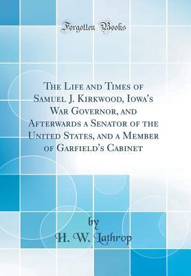 Read The Life and Times of Samuel J. Kirkwood, Iowa's War Governor, and Afterwards a Senator of the United States, and a Member of Garfield's Cabinet - Henry Warren Lathrop file in PDF