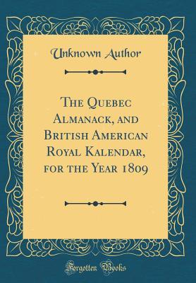 Read The Quebec Almanack, and British American Royal Kalendar, for the Year 1809 (Classic Reprint) - Unknown | ePub