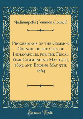 Full Download Proceedings of the Common Council of the City of Indianapolis, for the Fiscal Year Commencing May 13th, 1863, and Ending May 9th, 1864 (Classic Reprint) - Indianapolis Common Council file in ePub