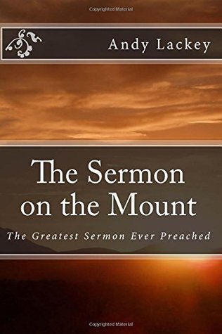Full Download The Sermon on the Mount: The Greatest Sermon Ever Preached - Andy Lackey file in PDF