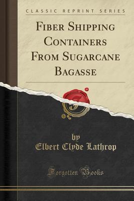 Read Online Fiber Shipping Containers from Sugarcane Bagasse (Classic Reprint) - Elbert Clyde Lathrop file in ePub