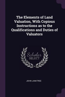 Download The Elements of Land Valuation, with Copious Instructions as to the Qualifications and Duties of Valuators - John Lanktree file in ePub