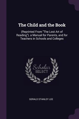 Download The Child and the Book: (reprinted from the Lost Art of Reading). a Manual for Parents, and for Teachers in Schools and Colleges - Gerald Stanley Lee file in ePub