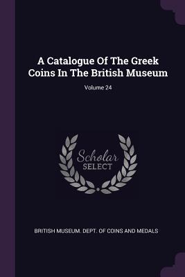 Read Online A Catalogue of the Greek Coins in the British Museum; Volume 24 - British Museum Dept of Coins and Medal file in ePub