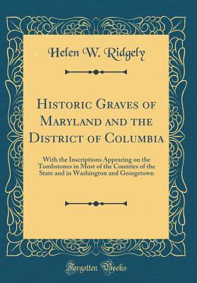 Download Historic Graves of Maryland and the District of Columbia: With the Inscriptions Appearing on the Tombstones in Most of the Counties of the State and in Washington and Georgetown (Classic Reprint) - Helen W Ridgely | ePub
