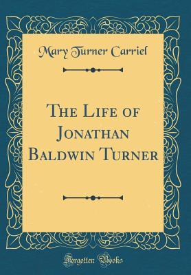 Read The Life of Jonathan Baldwin Turner (Classic Reprint) - Mary Turner Carriel file in ePub