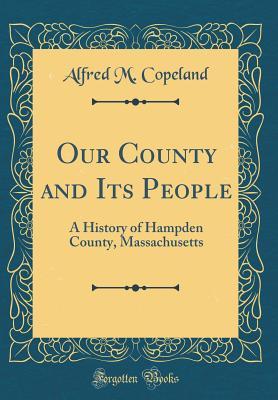 Full Download Our County and Its People: A History of Hampden County, Massachusetts (Classic Reprint) - Alfred M Copeland | ePub