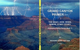 Read Online Grand Canyon Primer: The What, How, When, Where, & Why Story (Colorado Plateau Series Book 1) - Richard Kerry Holtzin | PDF