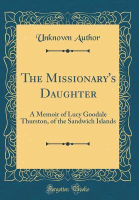 Download The Missionary's Daughter: A Memoir of Lucy Goodale Thurston, of the Sandwich Islands (Classic Reprint) - Unknown | ePub
