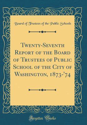 Download Twenty-Seventh Report of the Board of Trustees of Public School of the City of Washington, 1873-'74 (Classic Reprint) - Board of Trustees of the Public Schools | PDF