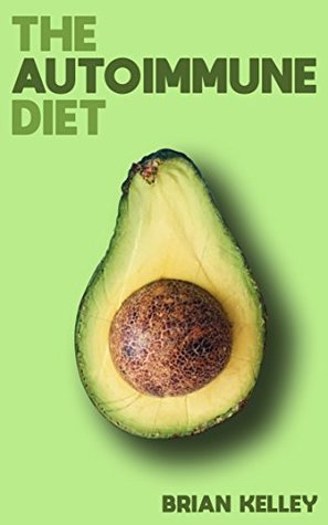 Download The Autoimmune Diet: A Life-Changing Diet for Those with Inflammatory Issues or Autoimmune Disease (Wellness, Autoimmune, Anti Inflammatory, Thyroid, Hashimoto's Book 1) - Brian Kelley file in PDF