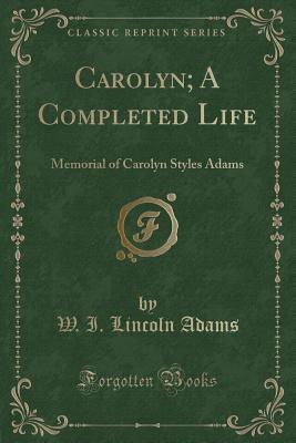 Read Online Carolyn; A Completed Life: Memorial of Carolyn Styles Adams (Classic Reprint) - Washington Irving file in PDF
