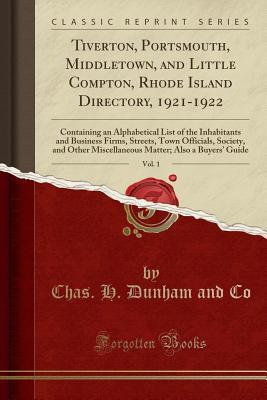 Download Tiverton, Portsmouth, Middletown, and Little Compton, Rhode Island Directory, 1921-1922, Vol. 1: Containing an Alphabetical List of the Inhabitants and Business Firms, Streets, Town Officials, Society, and Other Miscellaneous Matter; Also a Buyers' Guid - Chas H Dunham and Co file in PDF