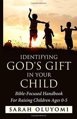 Read Online Identifying God's Gift in your child: Bible-Focused Handbook For Raising Children Ages 0-5 - Sarah Oluyomi | ePub